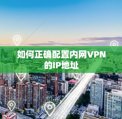 如何正确配置内网VPN的IP地址 如何正确配置内网VPN的IP地址