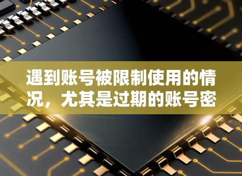 遇到账号被限制使用的情况,尤其是过期的账号密码,通常需要以下步骤来解决 遇到账号被限制使用的情况,尤其是过期的账号密码,通常需要以下步骤来解决
