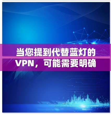 当您提到代替蓝灯的VPN，可能需要明确您是指什么。蓝灯通常指的是未经认证的VPN服务，可能在某些平台或协议中被标记为蓝灯。如果您指的是寻找替代性的VPN解决方案，可以考虑以下步骤