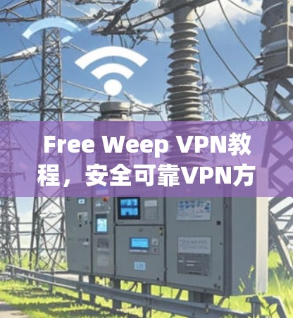 Free Weep VPN教程,安全可靠VPN方案 Free Weep VPN教程,安全可靠VPN方案