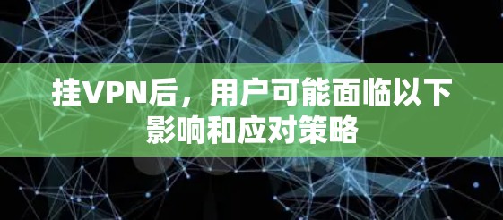 挂VPN后,用户可能面临以下影响和应对策略 挂VPN后,用户可能面临以下影响和应对策略