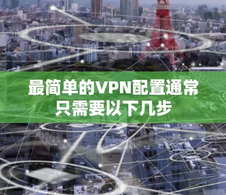 最简单的VPN配置通常只需要以下几步 最简单的VPN配置通常只需要以下几步
