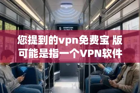 您提到的vpn免费宝 版可能是指一个VPN软件的免费版本。以下是一些常见的VPN软件推荐,您可以选择其中一种 您提到的vpn免费宝 版可能是指一个VPN软件的免费版本。以下是一些常见的VPN软件推荐,您可以选择其中一种