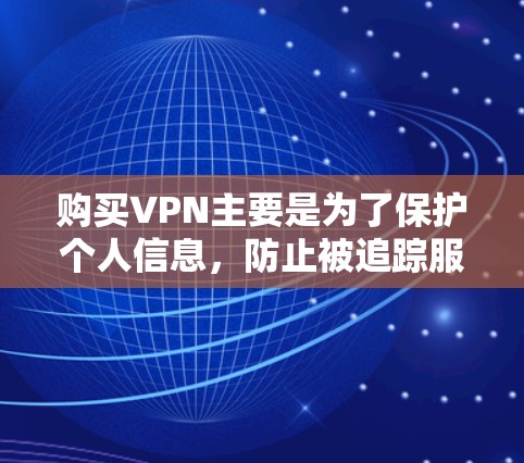 购买VPN主要是为了保护个人信息,防止被追踪服务抓到,从而更好地访问不知名或敏感的网站。以下是具体步骤和建议 购买VPN主要是为了保护个人信息,防止被追踪服务抓到,从而更好地访问不知名或敏感的网站。以下是具体步骤和建议