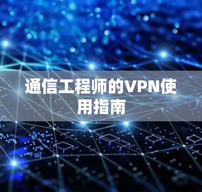 通信工程师的VPN使用指南 通信工程师的VPN使用指南