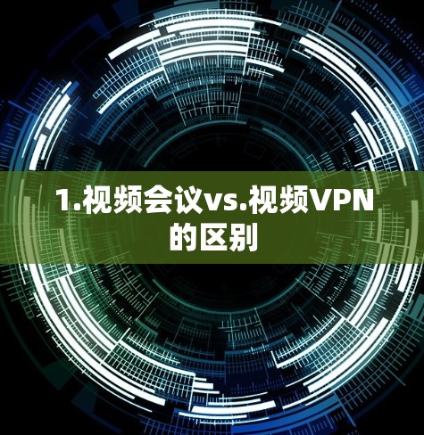 1.视频会议vs.视频VPN的区别 1.视频会议vs.视频VPN的区别
