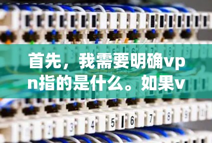 首先,我需要明确vpn指的是什么。如果vpn是VPN的缩写,那么用户可能在询问如何使用VPN服务。如果vpn有其他含义,可能需要更多的上下文来理解 首先,我需要明确vpn指的是什么。如果vpn是VPN的缩写,那么用户可能在询问如何使用VPN服务。如果vpn有其他含义,可能需要更多的上下文来理解
