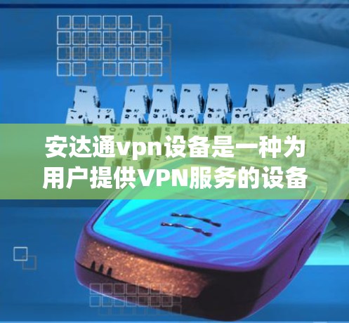 安达通vpn设备是一种为用户提供VPN服务的设备,专为在本地电脑上访问国际互联网而设计。以下是对安达通vpn设备的详细分析 安达通vpn设备是一种为用户提供VPN服务的设备,专为在本地电脑上访问国际互联网而设计。以下是对安达通vpn设备的详细分析