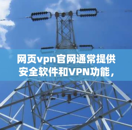 网页vpn官网通常提供安全软件和VPN功能,帮助用户增强网络安全和访问网络资源。以下是一个详细的访问步骤和推荐信息 网页vpn官网通常提供安全软件和VPN功能,帮助用户增强网络安全和访问网络资源。以下是一个详细的访问步骤和推荐信息