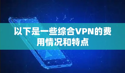 以下是一些综合VPN的费用情况和特点 以下是一些综合VPN的费用情况和特点