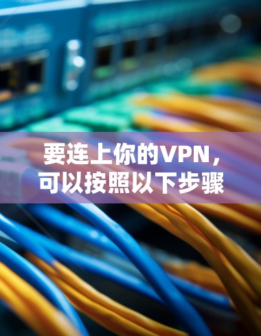 要连上你的VPN,可以按照以下步骤操作 要连上你的VPN,可以按照以下步骤操作