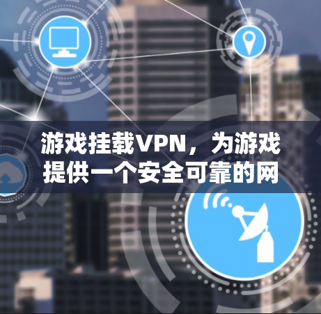 游戏挂载VPN,为游戏提供一个安全可靠的网络环境 游戏挂载VPN,为游戏提供一个安全可靠的网络环境