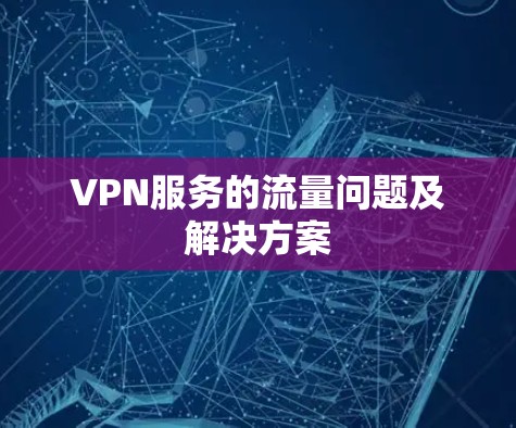 VPN服务的流量问题及解决方案 VPN服务的流量问题及解决方案