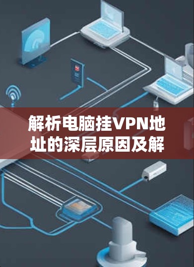 解析电脑挂VPN地址的深层原因及解决方法 解析电脑挂VPN地址的深层原因及解决方法