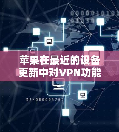 苹果在最近的设备更新中对VPN功能进行了积极的改进，旨在提升设备的安全性和用户体验。以下是苹果在这些更新中采取的主要措施