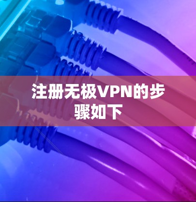 注册无极VPN的步骤如下 注册无极VPN的步骤如下