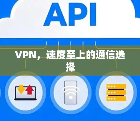 VPN,速度至上的通信选择 VPN,速度至上的通信选择