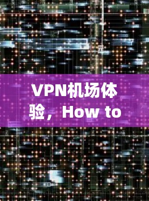 VPN机场体验,How to Secure Your Airport Nodes With Virtual Private Network VPN机场体验,How to Secure Your Airport Nodes With Virtual Private Network