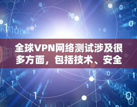 全球VPN网络测试涉及很多方面,包括技术、安全性、设备配置、网络连接等因素。以下是一些关键点和建议,帮助你更好地理解和使用全球VPN网络 全球VPN网络测试涉及很多方面,包括技术、安全性、设备配置、网络连接等因素。以下是一些关键点和建议,帮助你更好地理解和使用全球VPN网络