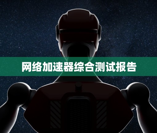网络加速器综合测试报告 网络加速器综合测试报告