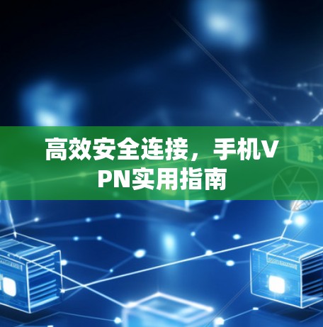 高效安全连接，手机VPN实用指南