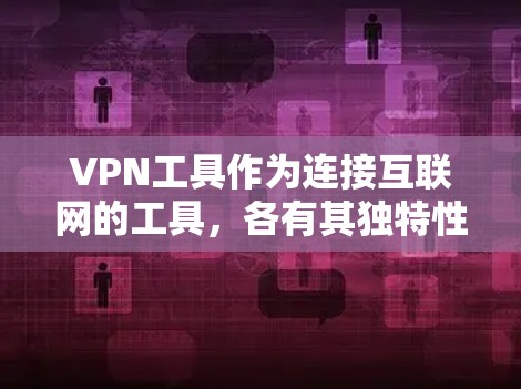 VPN工具作为连接互联网的工具，各有其独特性和适用性。以下是对几种主要VPN工具的评价，旨在帮助您做出明智的选择