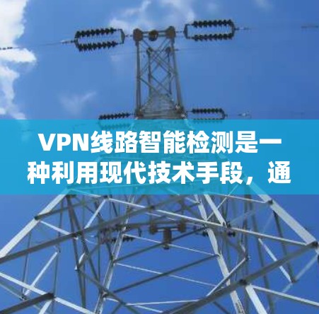 VPN线路智能检测是一种利用现代技术手段,通过分析网络流量和行为,实时监控和检测VPN服务器的网络流量,以确保其安全性和防止恶意连接或反渗透攻击的系统。以下是该技术的具体概述 VPN线路智能检测是一种利用现代技术手段,通过分析网络流量和行为,实时监控和检测VPN服务器的网络流量,以确保其安全性和防止恶意连接或反渗透攻击的系统。以下是该技术的具体概述