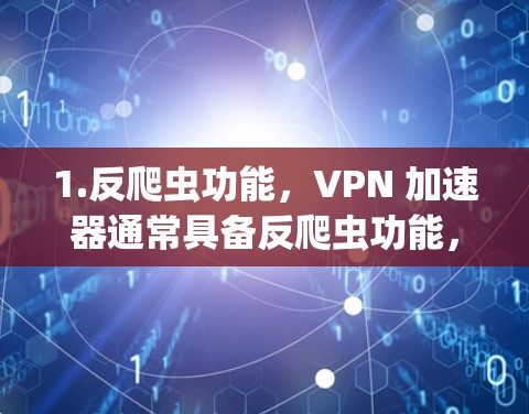 1.反爬虫功能，VPN 加速器通常具备反爬虫功能，可以防止网络爬虫攻击，保护用户免受恶意软件的攻击。如Netnety Pro 提供反爬虫功能