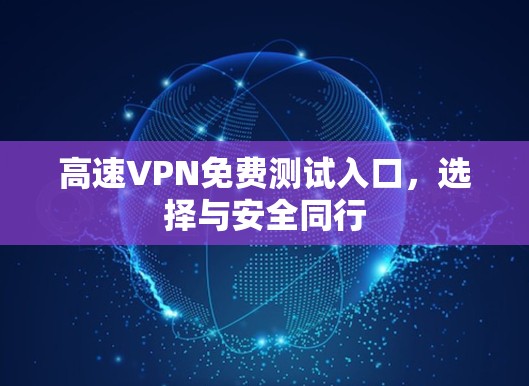 高速VPN免费测试入口,选择与安全同行 高速VPN免费测试入口,选择与安全同行