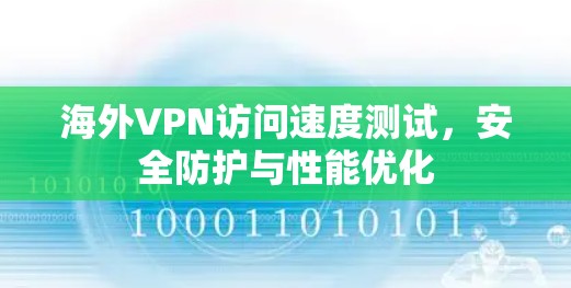 海外VPN访问速度测试,安全防护与性能优化 海外VPN访问速度测试,安全防护与性能优化