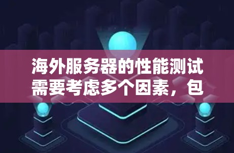 海外服务器的性能测试需要考虑多个因素,包括网络条件、服务器配置、环境因素和测试工具等。以下是一些实用的海外服务器测速体验的步骤和建议 海外服务器的性能测试需要考虑多个因素,包括网络条件、服务器配置、环境因素和测试工具等。以下是一些实用的海外服务器测速体验的步骤和建议