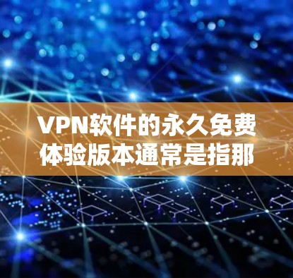 VPN软件的永久免费体验版本通常是指那些提供高可用性和安全性的软件,让用户可以在不付费的情况下体验网络资源。以下是一些常见的 VPN 软件及其在体验版本中的特点 VPN软件的永久免费体验版本通常是指那些提供高可用性和安全性的软件,让用户可以在不付费的情况下体验网络资源。以下是一些常见的 VPN 软件及其在体验版本中的特点
