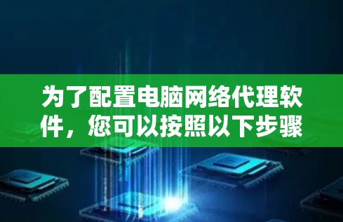 为了配置电脑网络代理软件,您可以按照以下步骤进行 为了配置电脑网络代理软件,您可以按照以下步骤进行