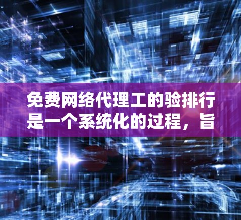 免费网络代理工的验排行是一个系统化的过程,旨在确保代理的可靠性、安全性和有效性。以下是一个详细的指南,帮助您进行验证 免费网络代理工的验排行是一个系统化的过程,旨在确保代理的可靠性、安全性和有效性。以下是一个详细的指南,帮助您进行验证