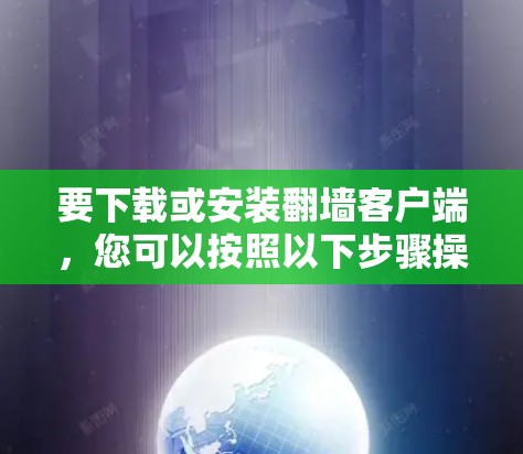 要下载或安装翻墙客户端,您可以按照以下步骤操作 要下载或安装翻墙客户端,您可以按照以下步骤操作