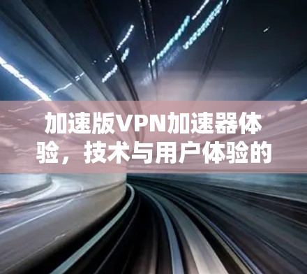 加速版VPN加速器体验,技术与用户体验的平衡 加速版VPN加速器体验,技术与用户体验的平衡