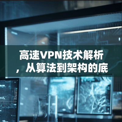 高速VPN技术解析,从算法到架构的底层优化 高速VPN技术解析,从算法到架构的底层优化