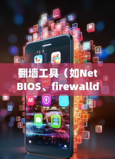 翻墙工具（如NetBIOS、firewalld、ipconfig 等）的配置参数设置是一个涉及多个层面的操作。以下是一些常见的配置参数和操作步骤，帮助您了解如何设置它们