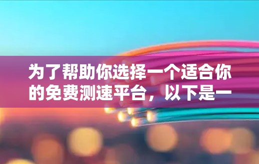 为了帮助你选择一个适合你的免费测速平台,以下是一些综合考虑的因素和推荐 为了帮助你选择一个适合你的免费测速平台,以下是一些综合考虑的因素和推荐