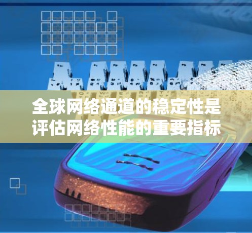 全球网络通道的稳定性是评估网络性能的重要指标,不同地区的网络连接状态会影响用户体验和数据传输效率。以下是对全球网络通道稳定性的一份详细分析 全球网络通道的稳定性是评估网络性能的重要指标,不同地区的网络连接状态会影响用户体验和数据传输效率。以下是对全球网络通道稳定性的一份详细分析