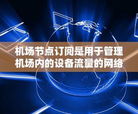 机场节点订阅是用于管理机场内的设备流量的网络管理工具。操作机场节点订阅更新需要遵循特定的步骤和权限,以确保设备能够正常连接到机场内的网络。以下是一些基本的机场节点订阅更新方法 机场节点订阅是用于管理机场内的设备流量的网络管理工具。操作机场节点订阅更新需要遵循特定的步骤和权限,以确保设备能够正常连接到机场内的网络。以下是一些基本的机场节点订阅更新方法