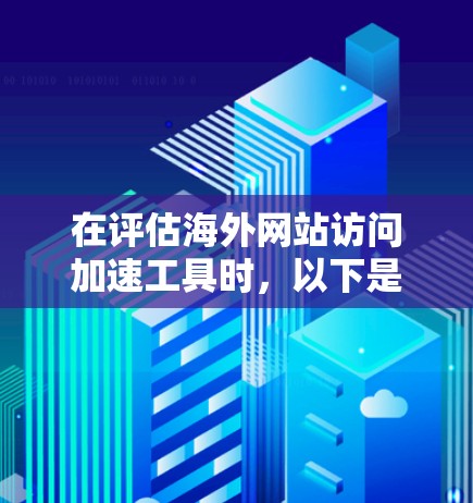 在评估海外网站访问加速工具时,以下是一些详细的步骤和建议,帮助你做出明智的选择 在评估海外网站访问加速工具时,以下是一些详细的步骤和建议,帮助你做出明智的选择