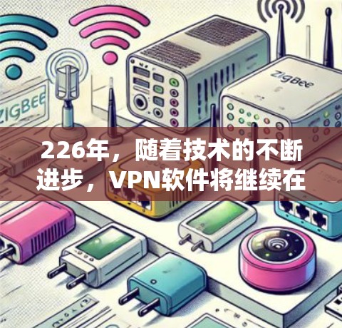 226年，随着技术的不断进步，VPN软件将继续在安全性、性能、兼容性和用户体验方面做出改进。以下是226年最新VPN软件的分析