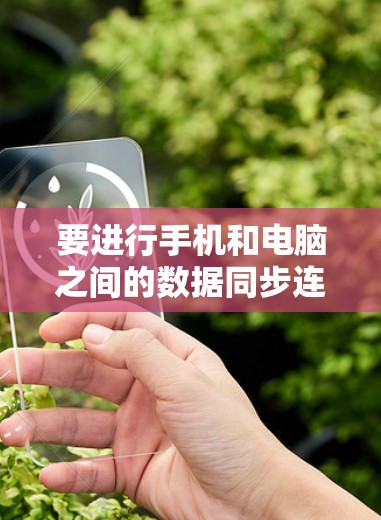 要进行手机和电脑之间的数据同步连接,可以按照以下步骤进行 要进行手机和电脑之间的数据同步连接,可以按照以下步骤进行