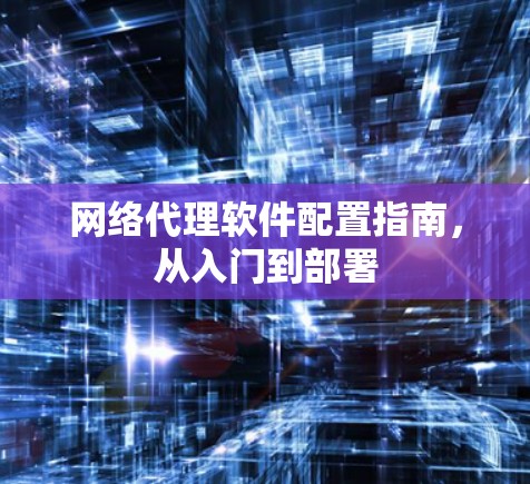 网络代理软件配置指南,从入门到部署 网络代理软件配置指南,从入门到部署