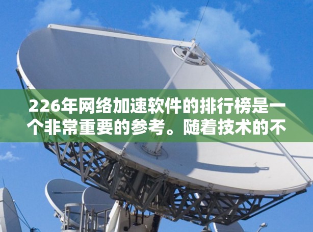 226年网络加速软件的排行榜是一个非常重要的参考。随着技术的不断进步，网络加速软件也在不断发展和完善。以下是226年网络加速软件排行榜的详细信息，供参考