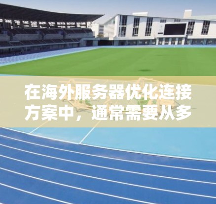 在海外服务器优化连接方案中,通常需要从多个方面进行精心设计和优化。以下是根据用户需求设计的优化连接方案的详细步骤 在海外服务器优化连接方案中,通常需要从多个方面进行精心设计和优化。以下是根据用户需求设计的优化连接方案的详细步骤