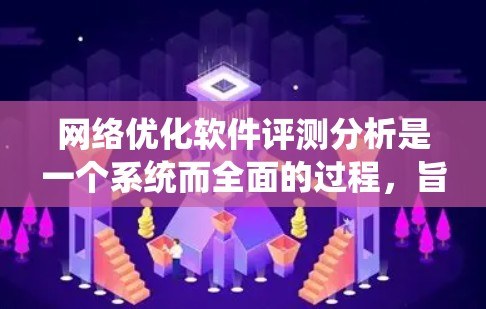 网络优化软件评测分析是一个系统而全面的过程，旨在评估这些软件在互联网中的性能和效率。以下是详细的步骤指南，帮助您高效进行评测