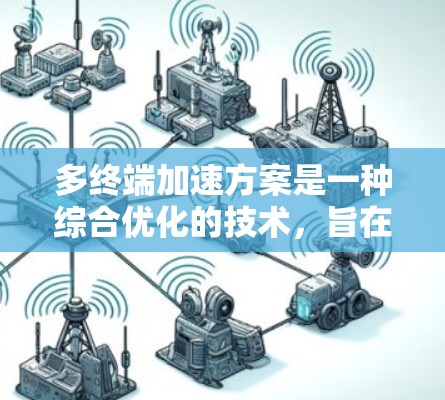 多终端加速方案是一种综合优化的技术,旨在提升网络性能,特别是在多个设备或服务器同时连接到同一网络的背景下。以下是一个详细的多终端加速方案介绍 多终端加速方案是一种综合优化的技术,旨在提升网络性能,特别是在多个设备或服务器同时连接到同一网络的背景下。以下是一个详细的多终端加速方案介绍