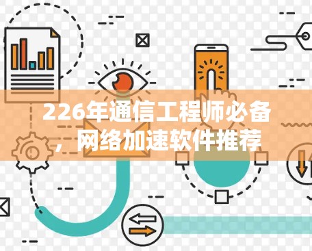 226年通信工程师必备,网络加速软件推荐 226年通信工程师必备,网络加速软件推荐
